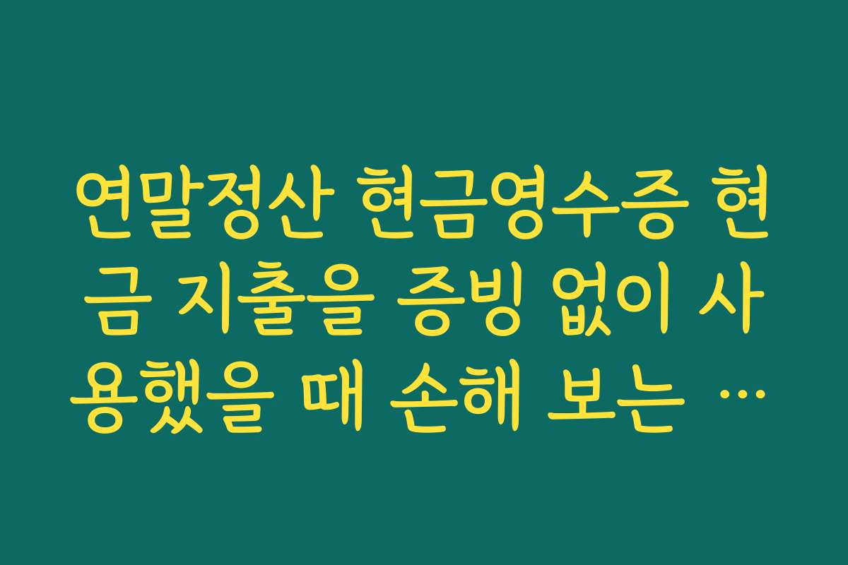 연말정산 현금영수증 현금 지출을 증빙 없이 사용했을 때 손해 보는 이유 설명