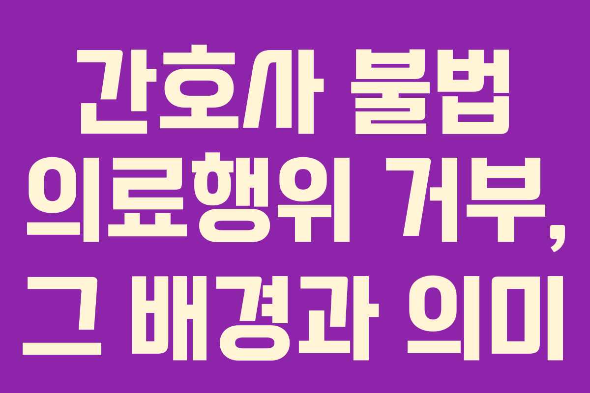 간호사 불법 의료행위 거부, 그 배경과 의미