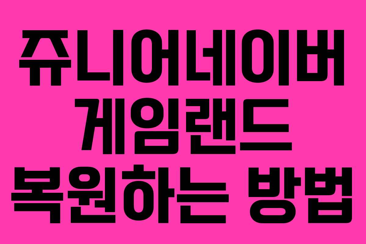 쥬니어네이버 게임랜드 복원하는 방법