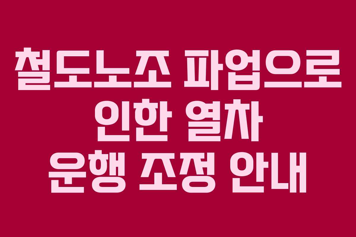 철도노조 파업으로 인한 열차 운행 조정 안내