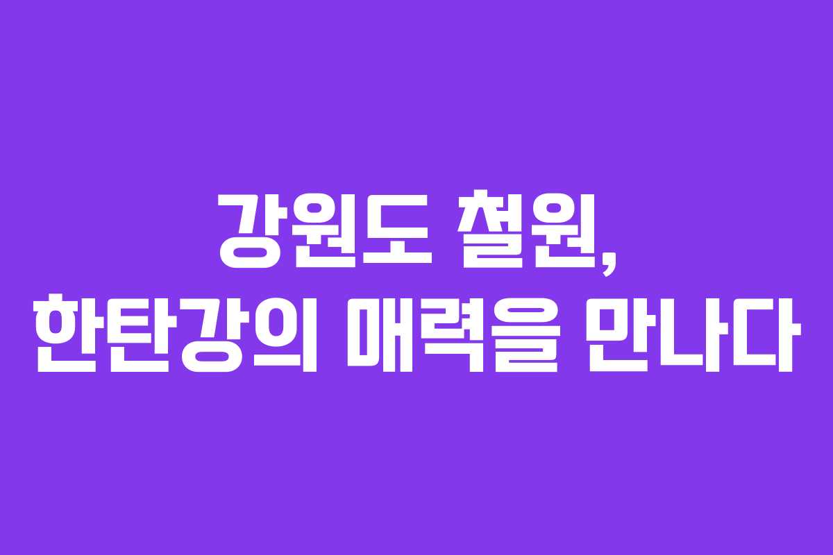 강원도 철원, 한탄강의 매력을 만나다