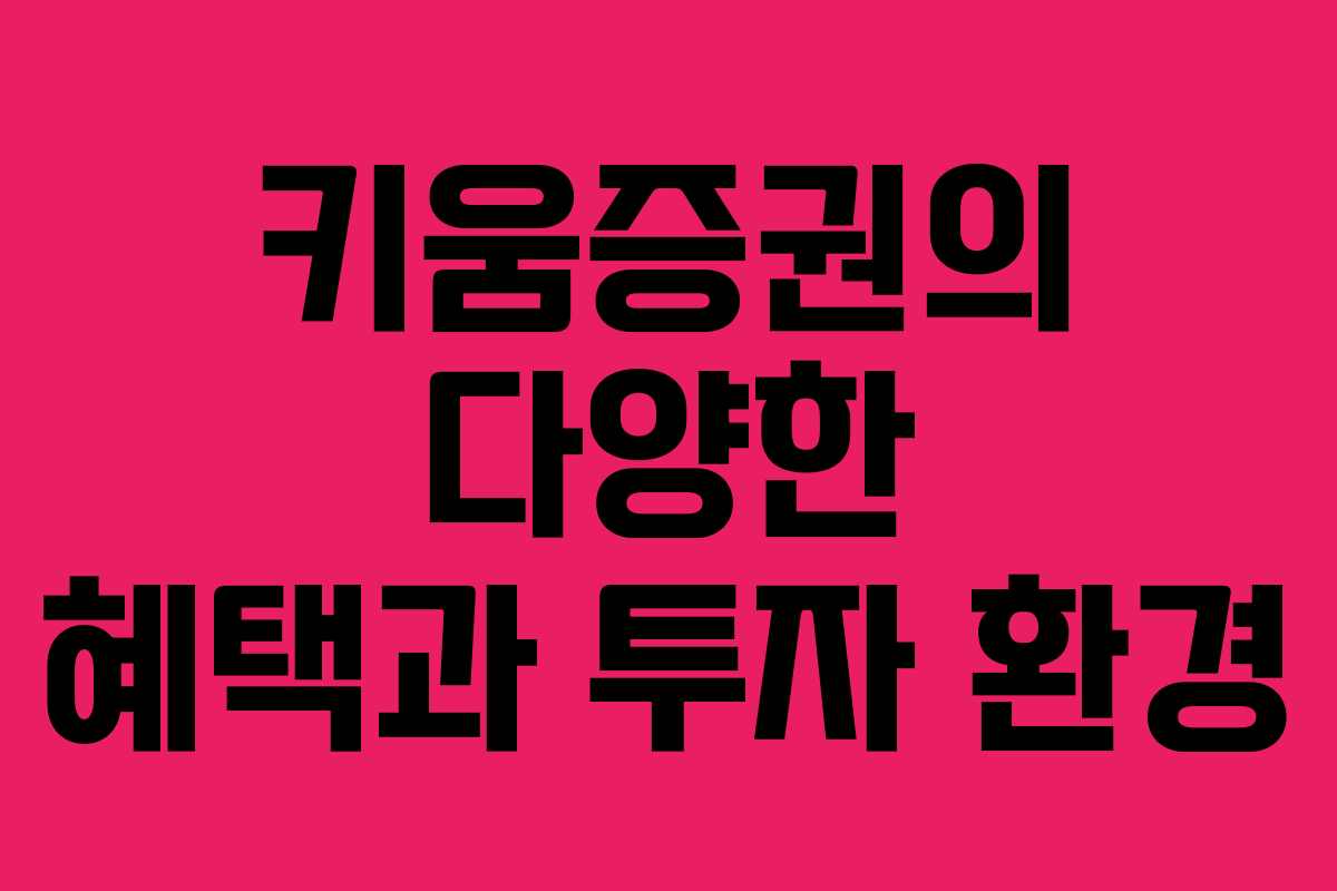 키움증권의 다양한 혜택과 투자 환경