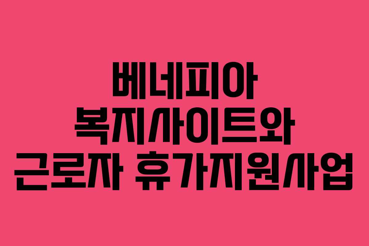 베네피아 복지사이트와 근로자 휴가지원사업