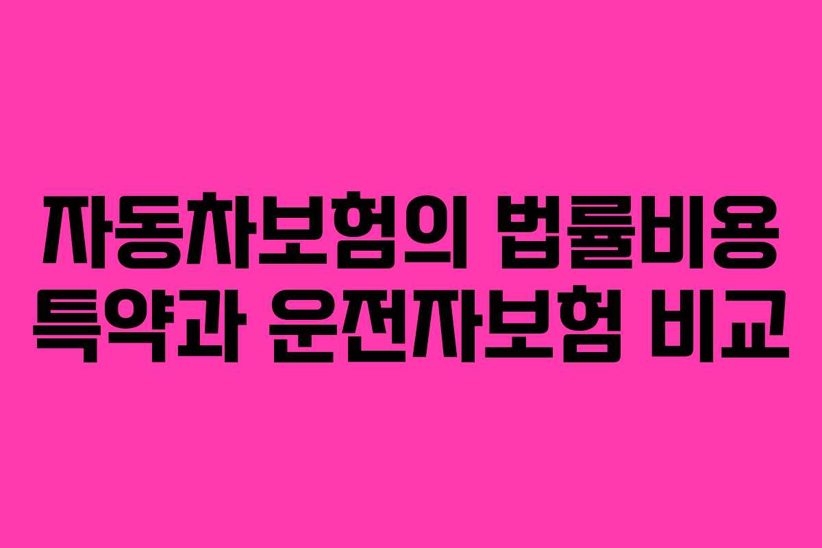 자동차보험의 법률비용 특약과 운전자보험 비교
