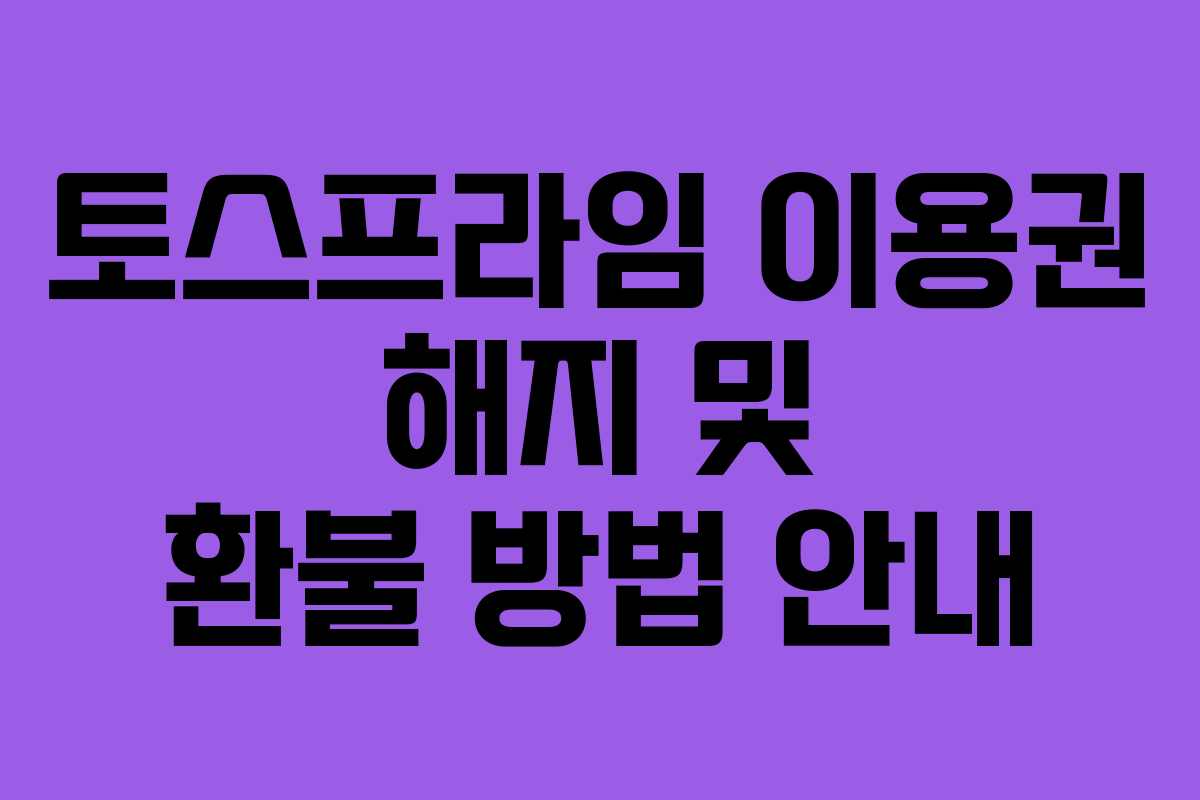 토스프라임 이용권 해지 및 환불 방법 안내