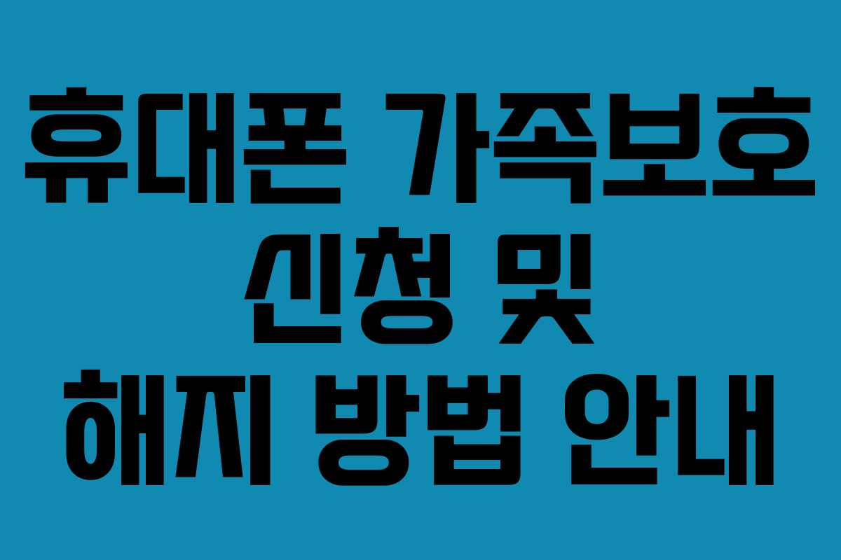 휴대폰 가족보호 신청 및 해지 방법 안내