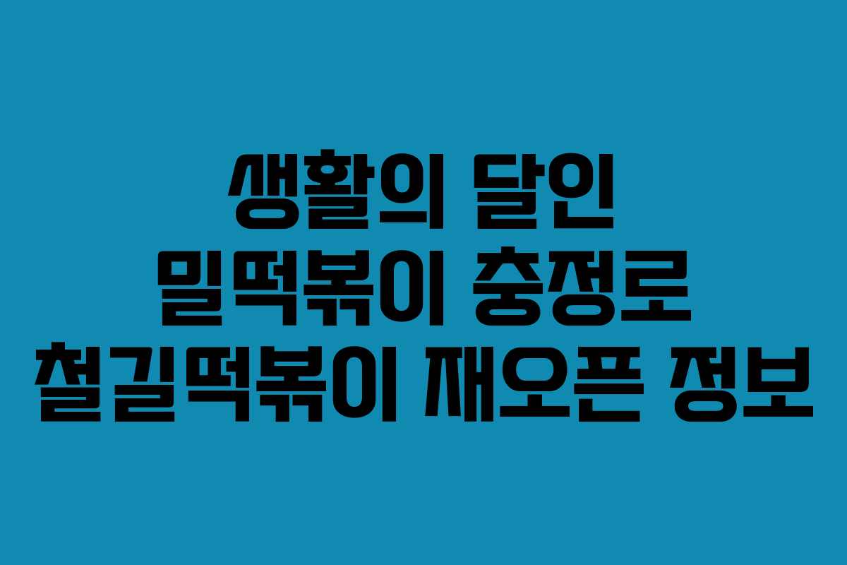 생활의 달인 밀떡볶이 충정로 철길떡볶이 재오픈 정보