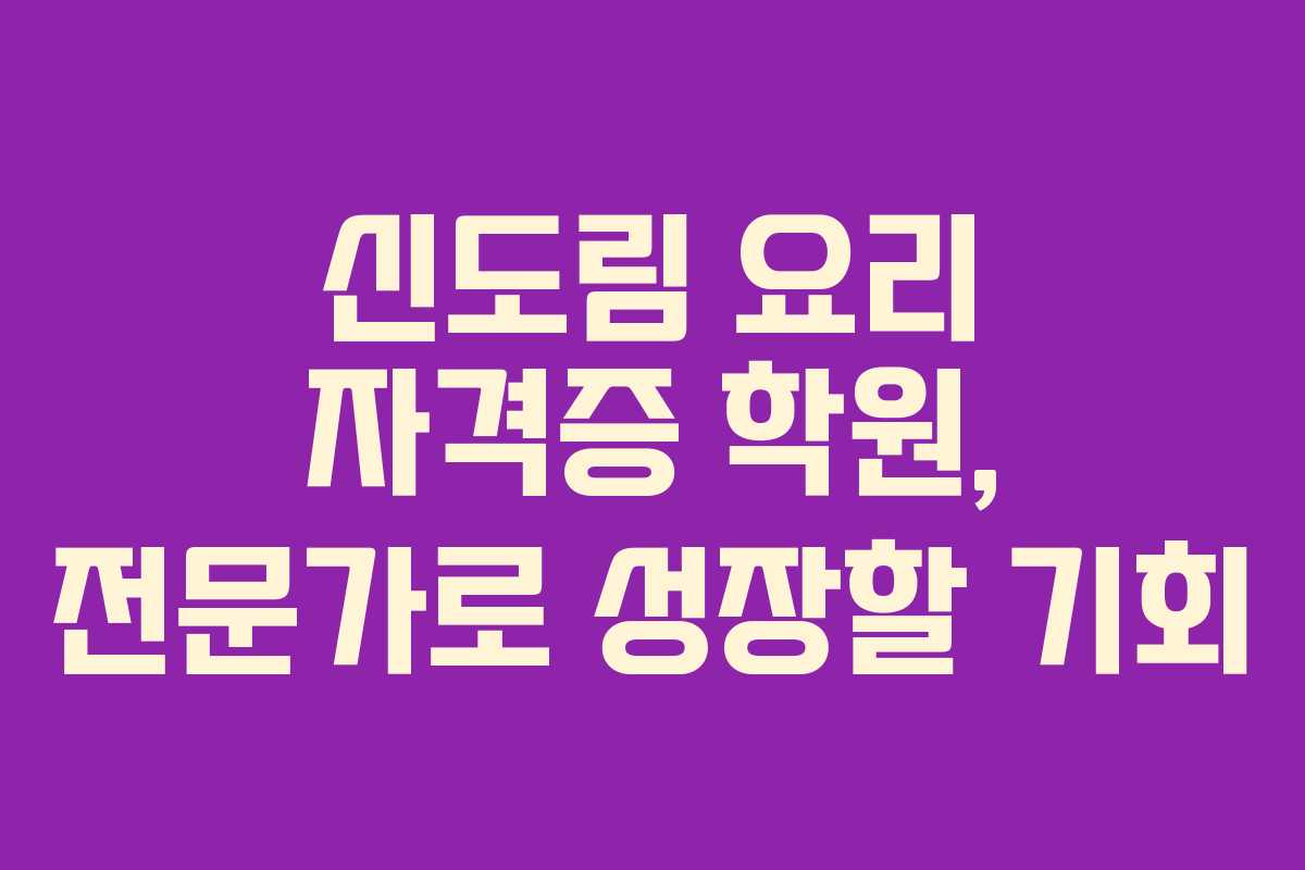 신도림 요리 자격증 학원, 전문가로 성장할 기회