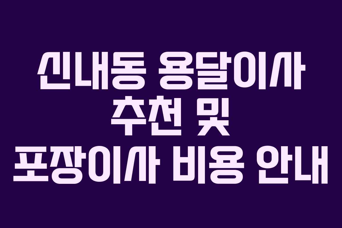 신내동 용달이사 추천 및 포장이사 비용 안내