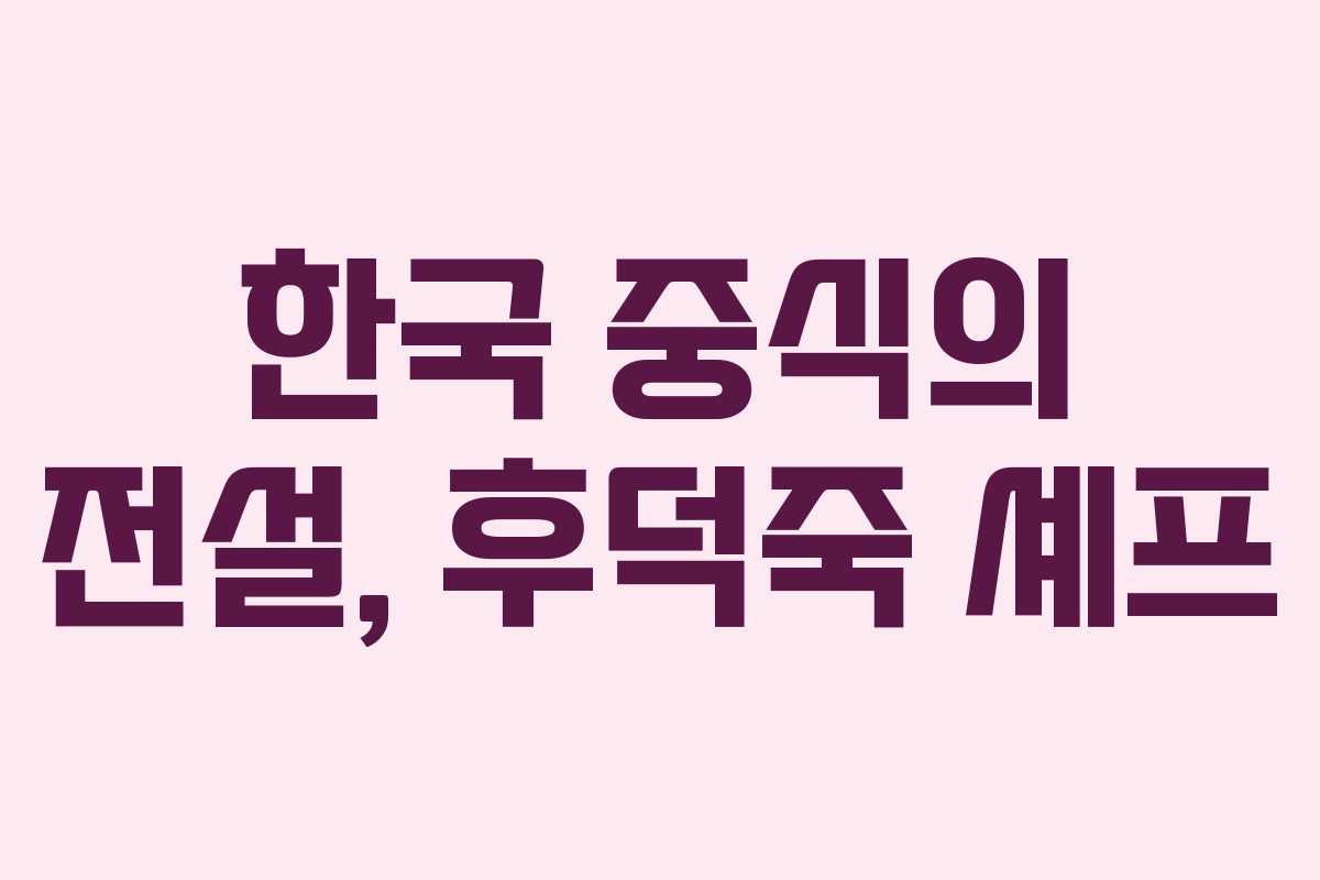 한국 중식의 전설, 후덕죽 셰프