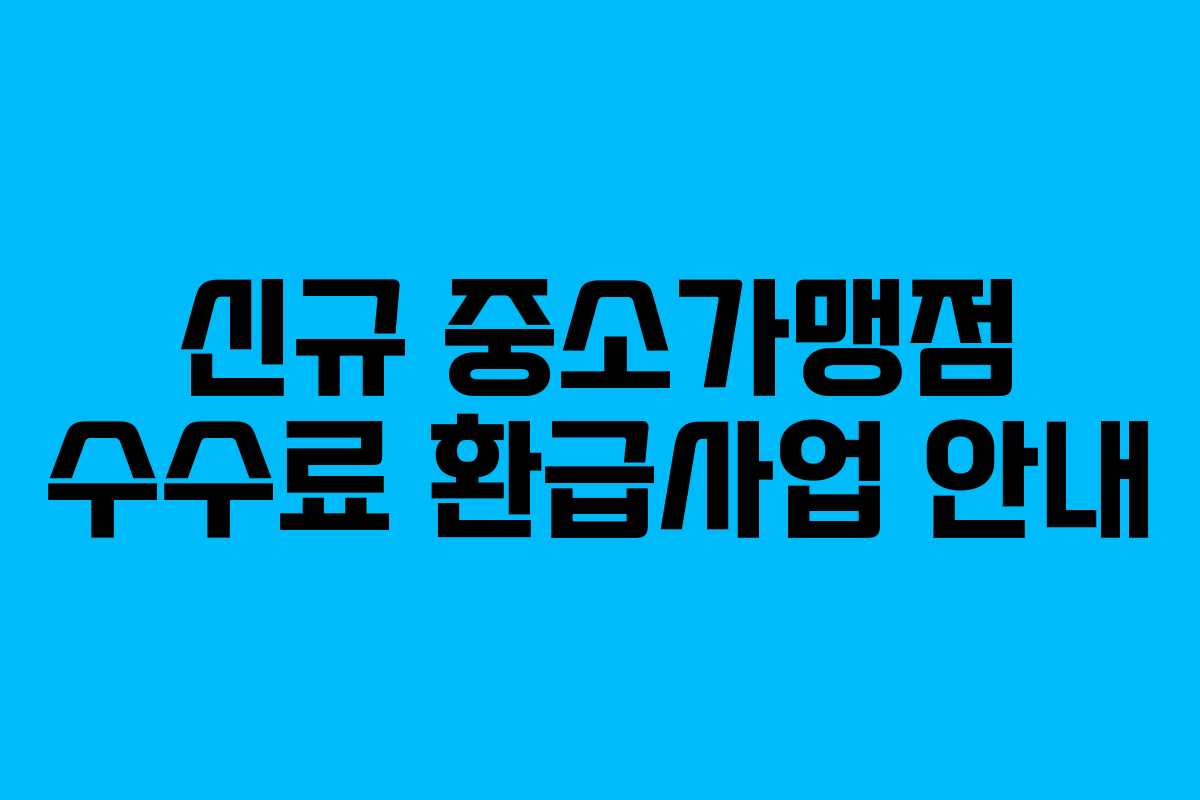 신규 중소가맹점 수수료 환급사업 안내