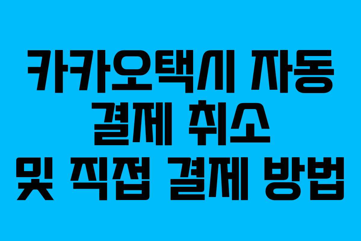 카카오택시 자동 결제 취소 및 직접 결제 방법