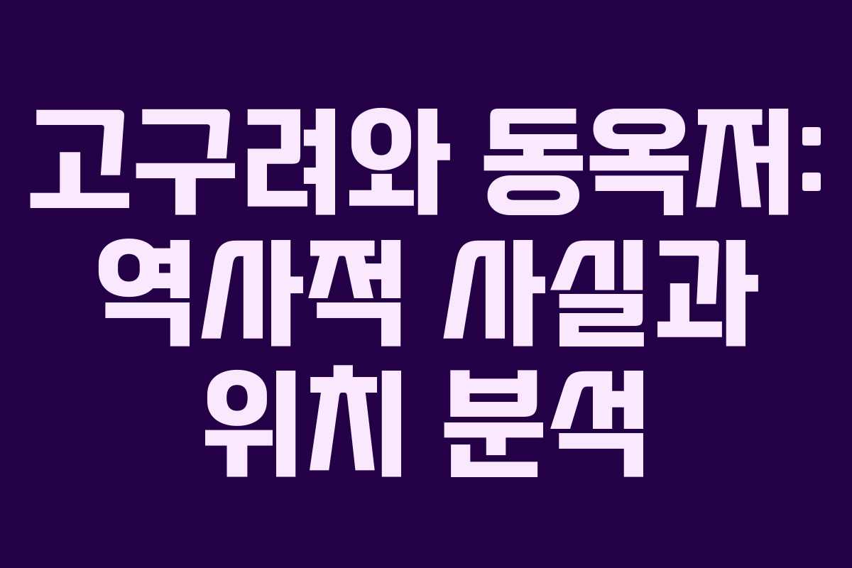 고구려와 동옥저: 역사적 사실과 위치 분석