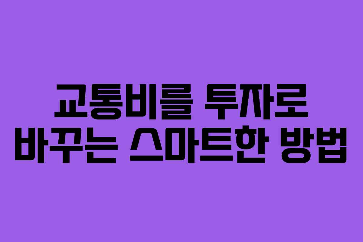 교통비를 투자로 바꾸는 스마트한 방법