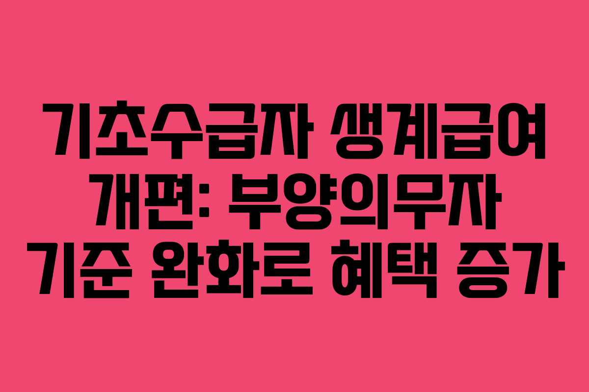 기초수급자 생계급여 개편: 부양의무자 기준 완화로 혜택 증가