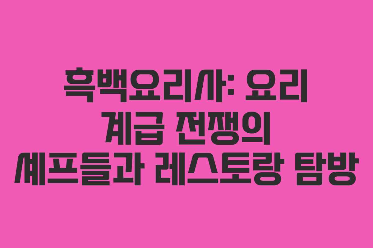 흑백요리사: 요리 계급 전쟁의 셰프들과 레스토랑 탐방