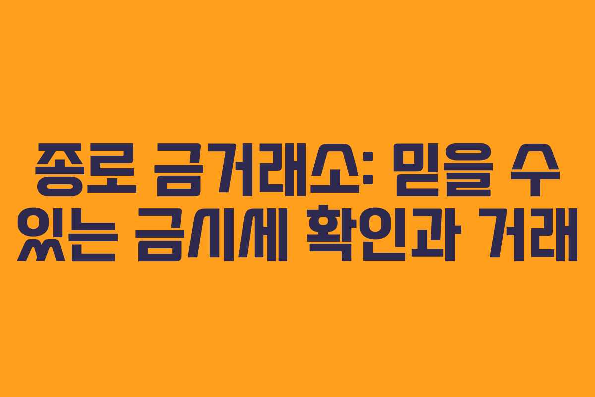 종로 금거래소: 믿을 수 있는 금시세 확인과 거래
