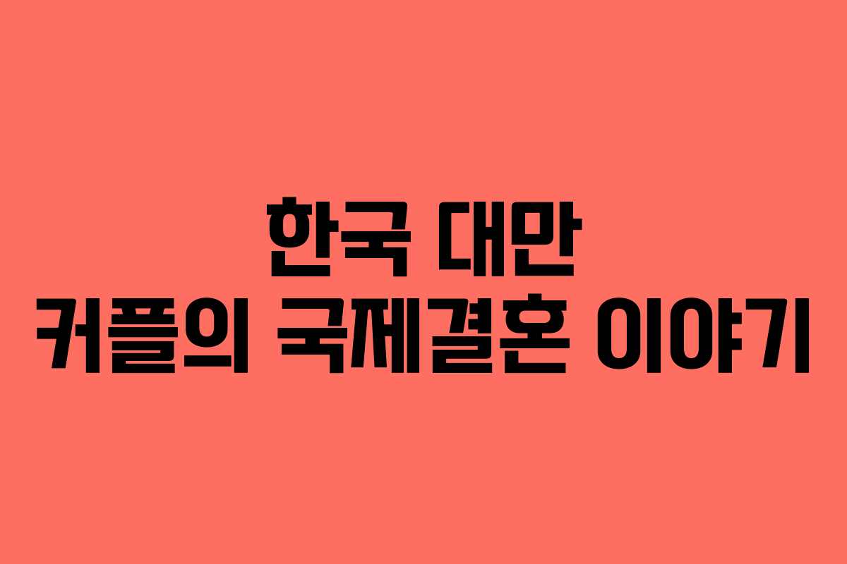 한국 대만 커플의 국제결혼 이야기