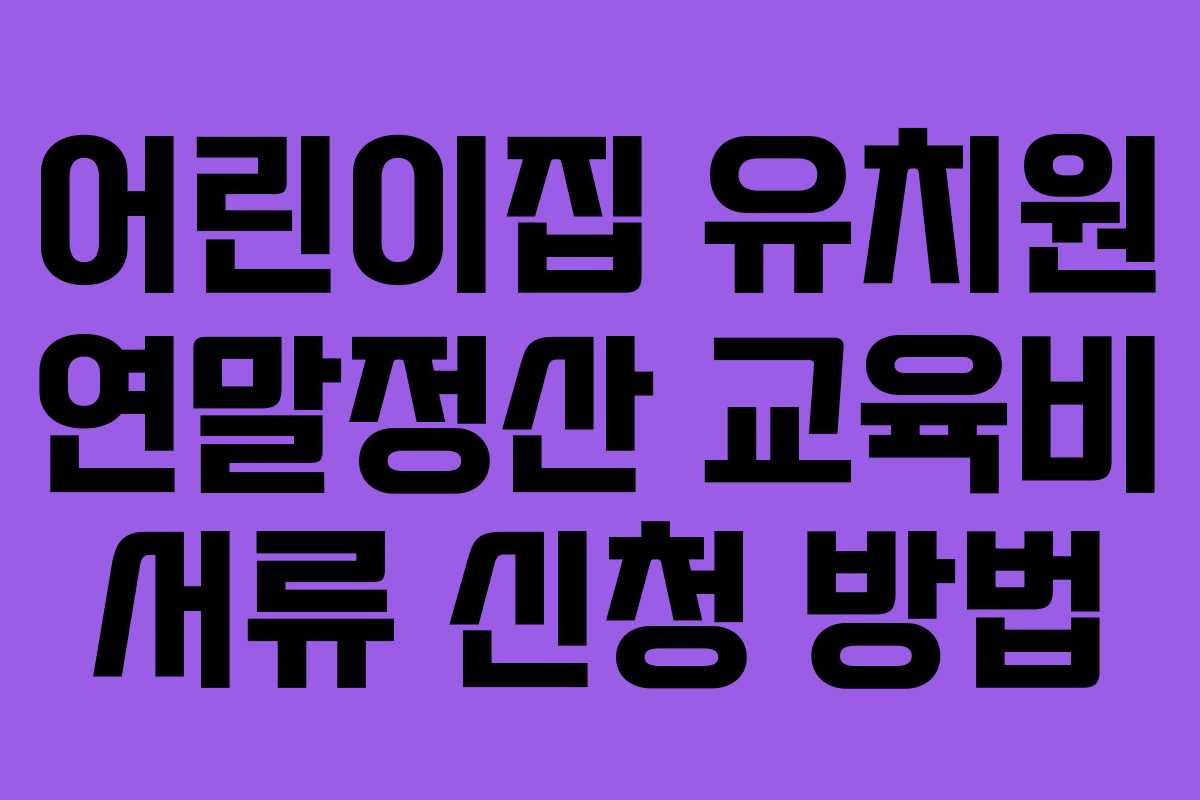 어린이집 유치원 연말정산 교육비 서류 신청 방법