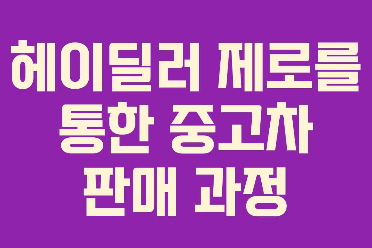 헤이딜러 제로를 통한 중고차 판매 과정