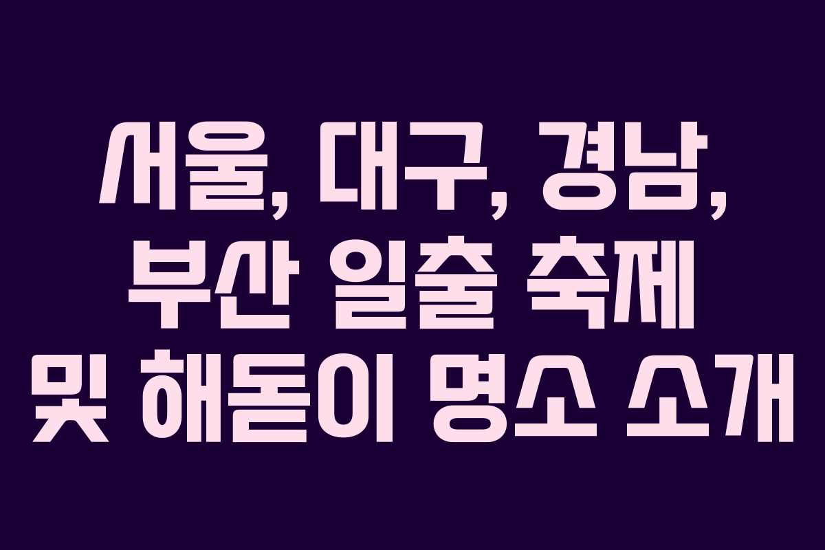 서울, 대구, 경남, 부산 일출 축제 및 해돋이 명소 소개