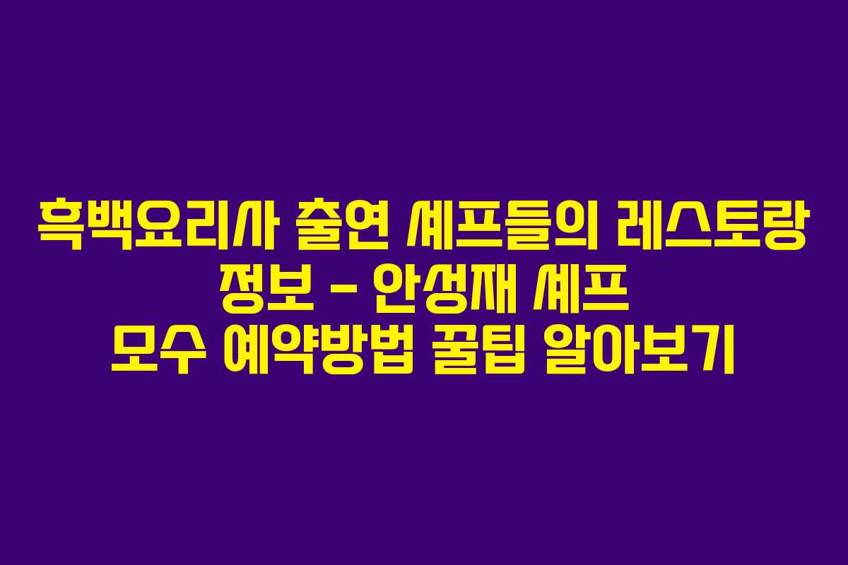흑백요리사 출연 셰프들의 레스토랑 정보 – 안성재 셰프 모수 예약방법 꿀팁 알아보기
