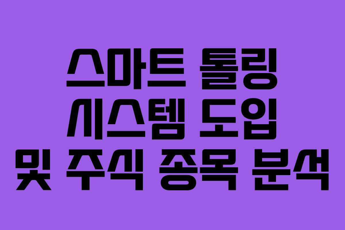 스마트 톨링 시스템 도입 및 주식 종목 분석