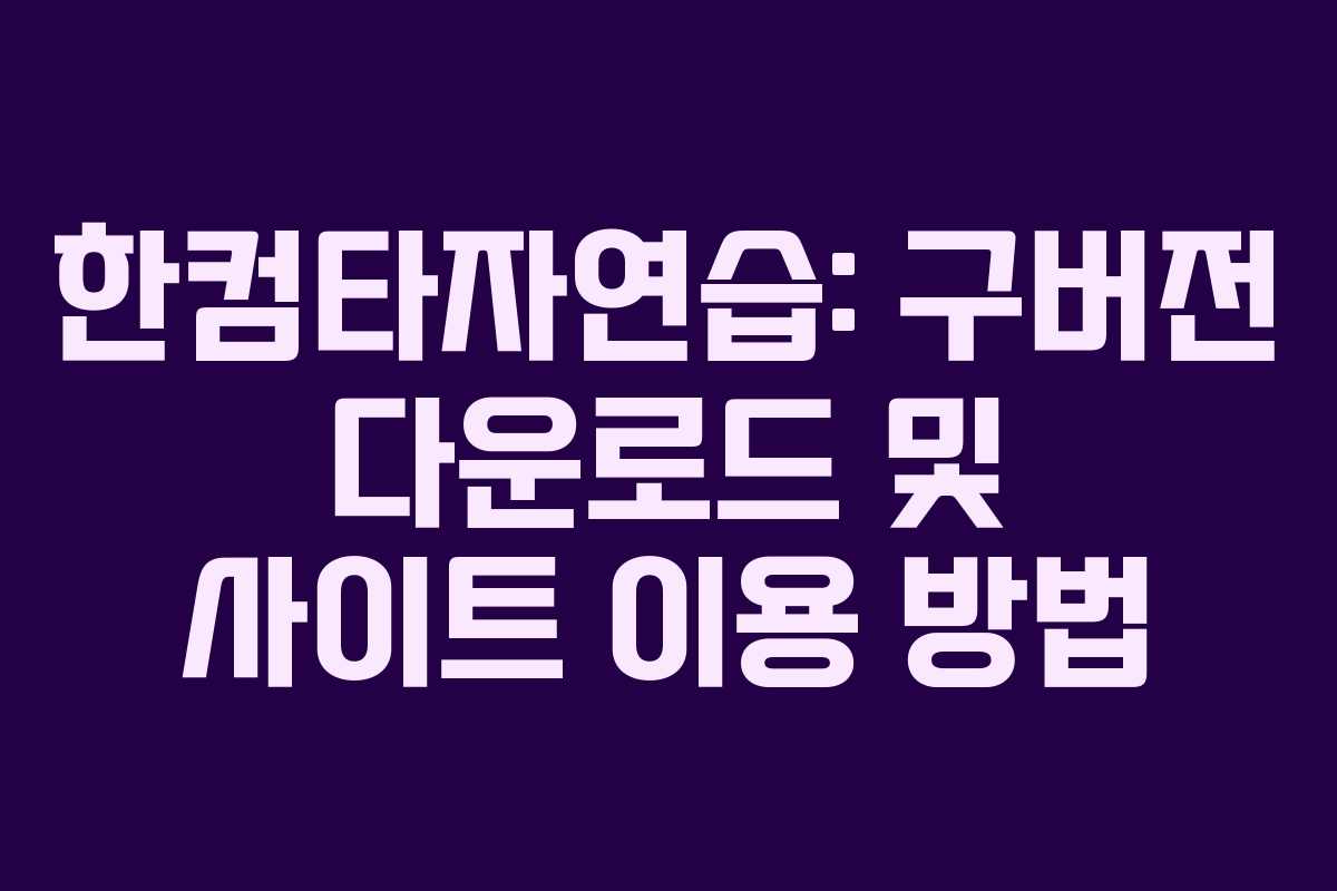 한컴타자연습: 구버전 다운로드 및 사이트 이용 방법