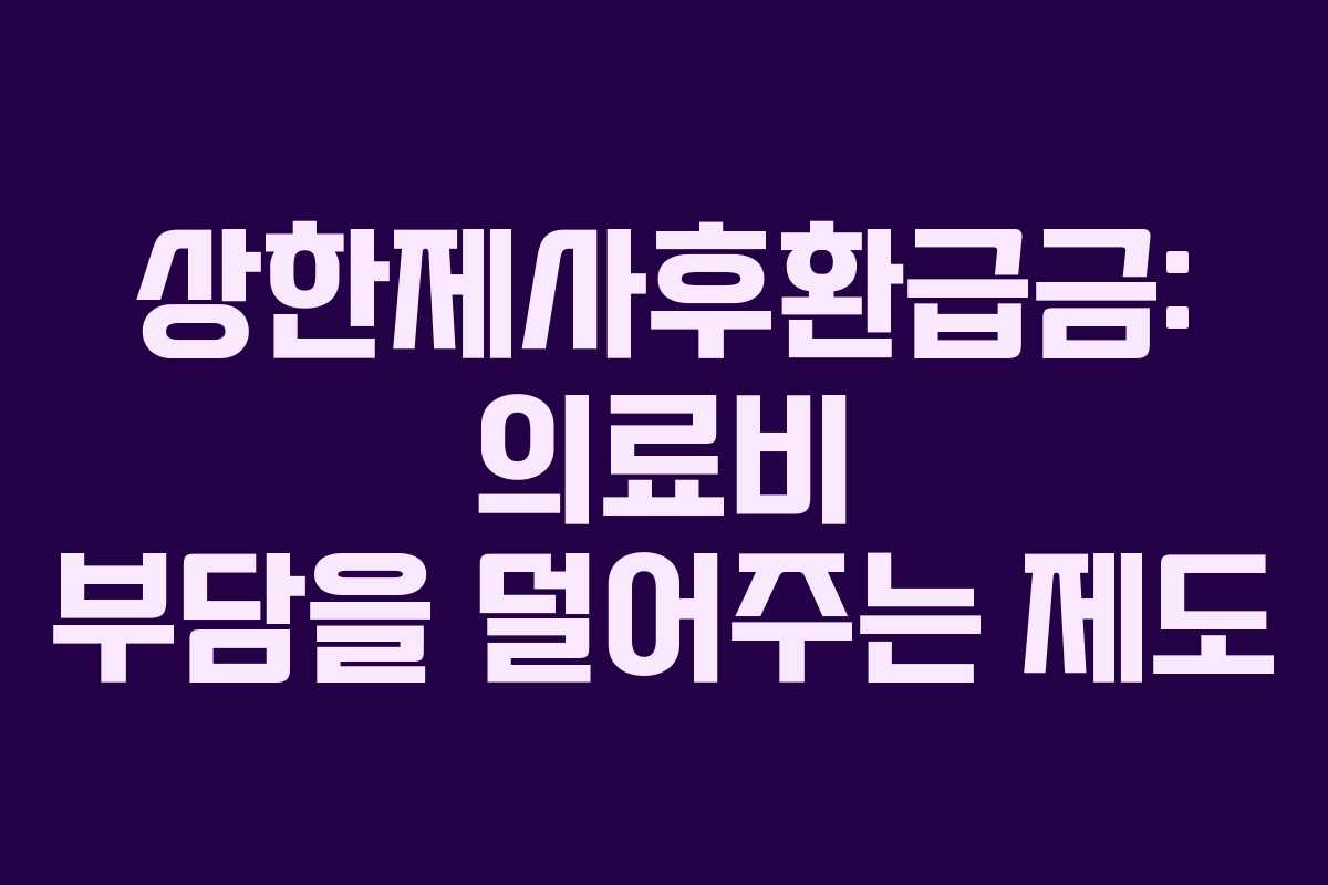 상한제사후환급금: 의료비 부담을 덜어주는 제도