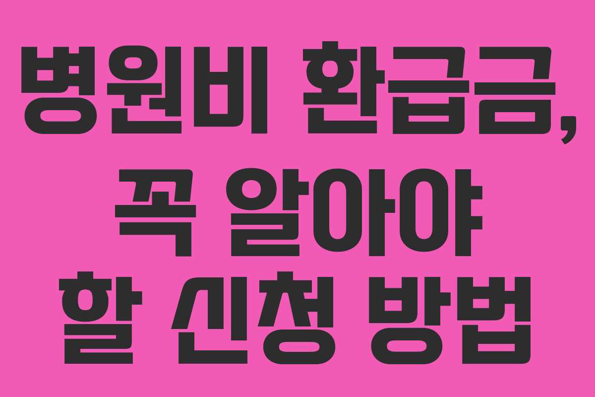 병원비 환급금, 꼭 알아야 할 신청 방법
