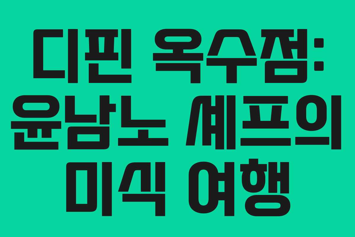 디핀 옥수점: 윤남노 셰프의 미식 여행