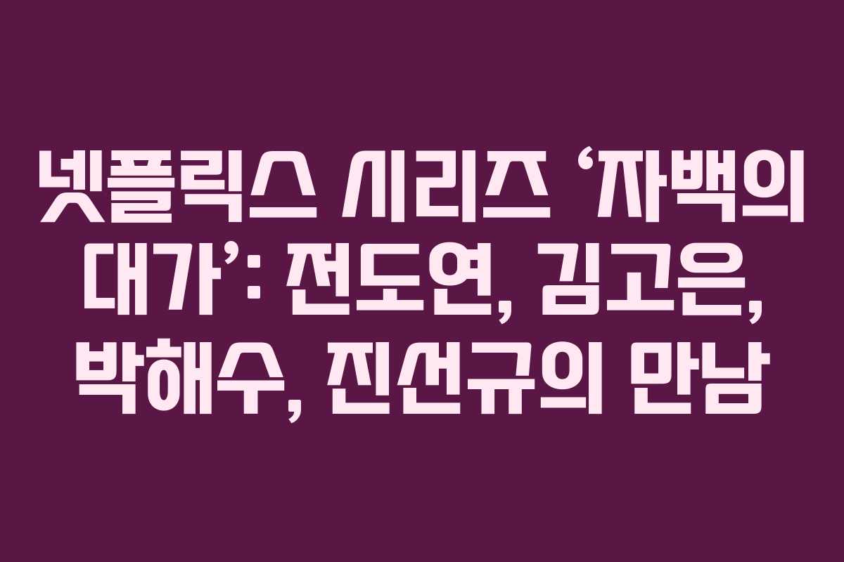 넷플릭스 시리즈 ‘자백의 대가’: 전도연, 김고은, 박해수, 진선규의 만남