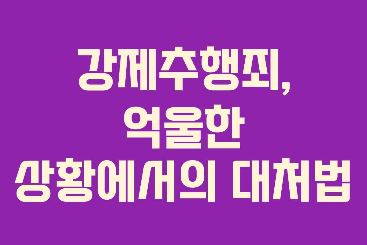 강제추행죄, 억울한 상황에서의 대처법