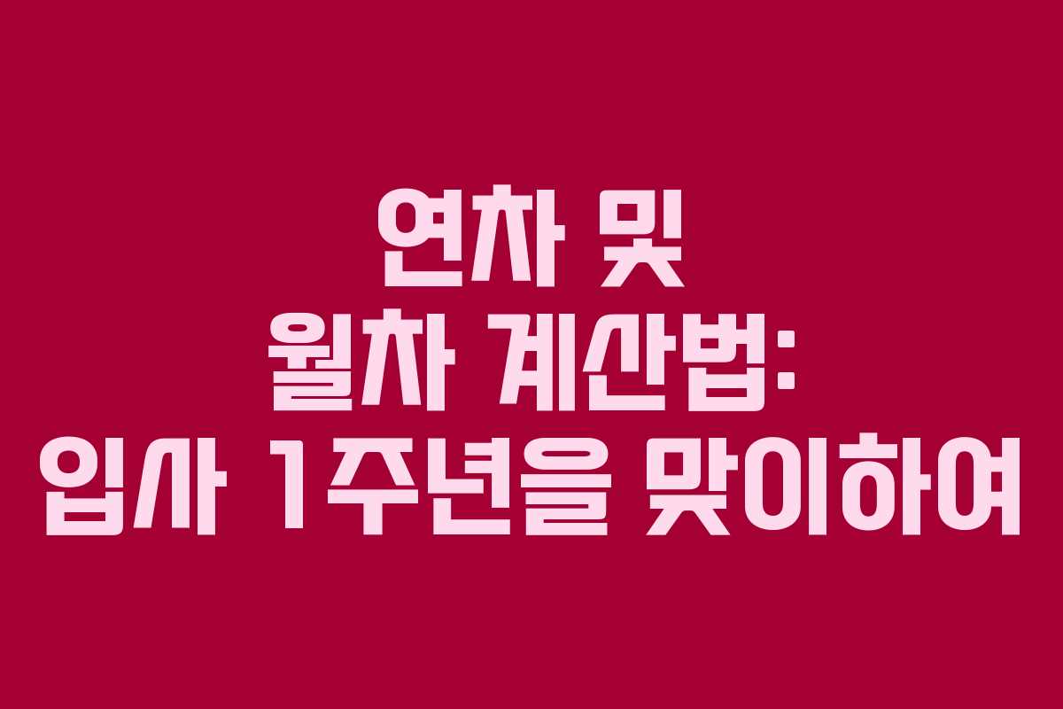 연차 및 월차 계산법: 입사 1주년을 맞이하여