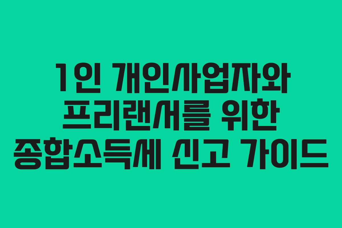 1인 개인사업자와 프리랜서를 위한 종합소득세 신고 가이드