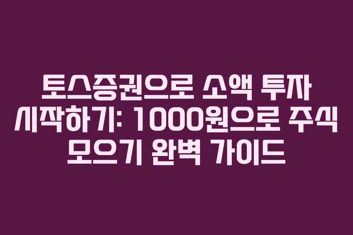 토스증권으로 소액 투자 시작하기: 1000원으로 주식 모으기 완벽 가이드