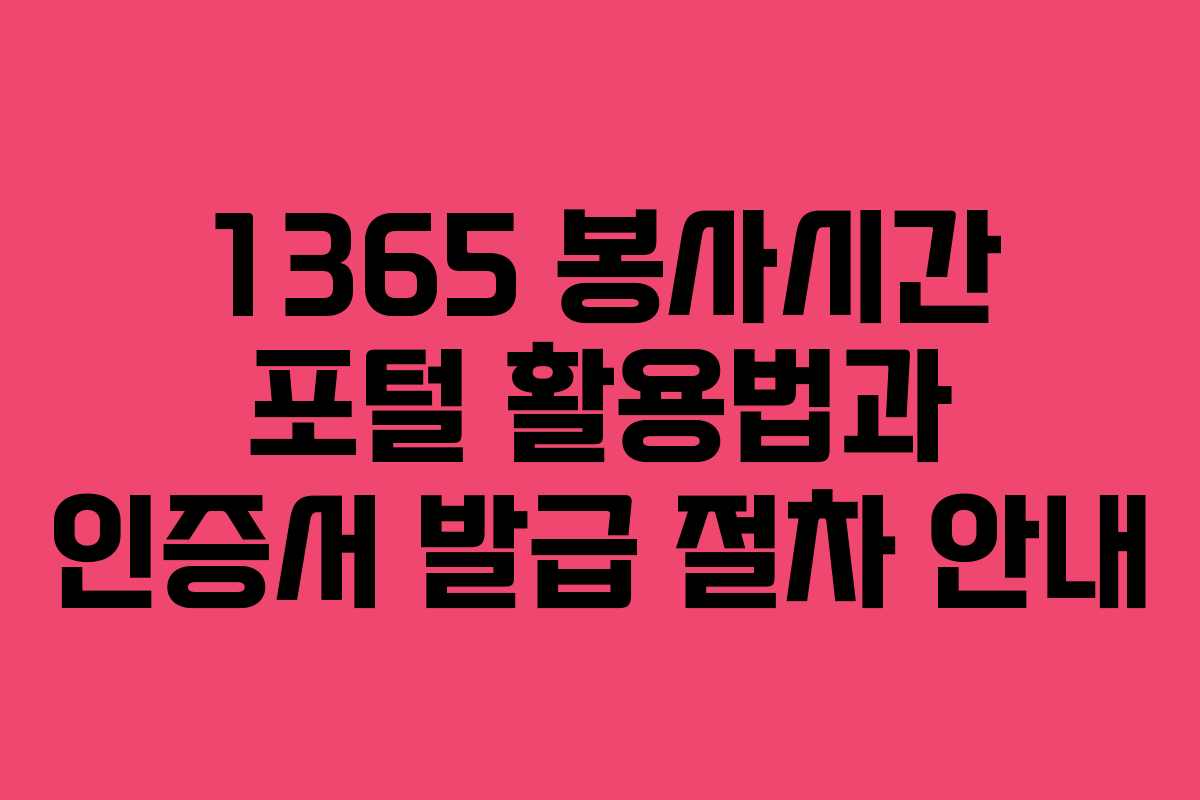 1365 봉사시간 포털 활용법과 인증서 발급 절차 안내