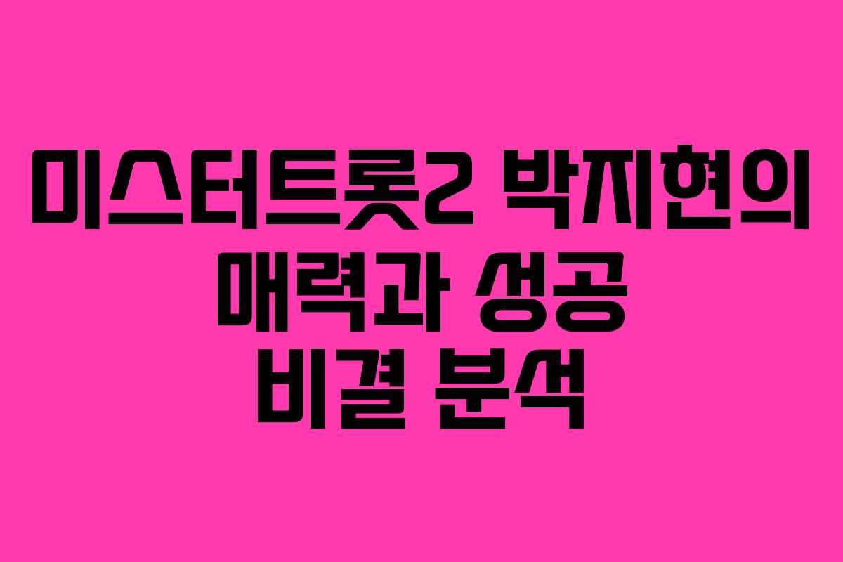 미스터트롯2 박지현의 매력과 성공 비결 분석