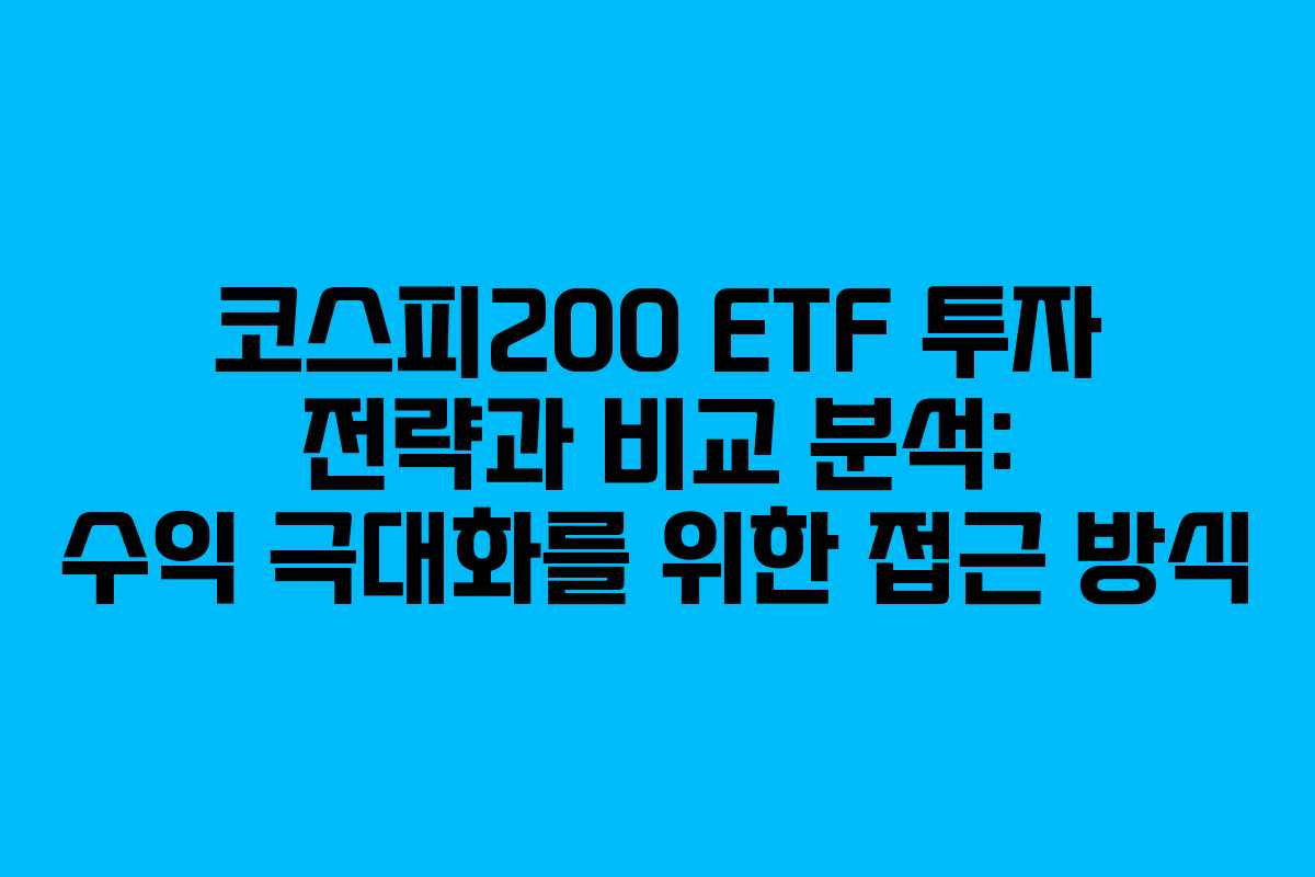 코스피200 ETF 투자 전략과 비교 분석: 수익 극대화를 위한 접근 방식