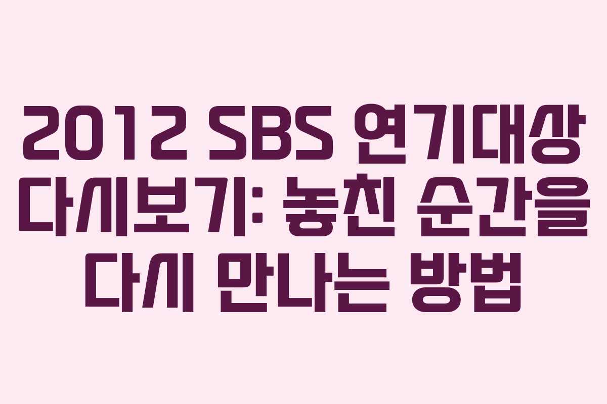 2012 SBS 연기대상 다시보기: 놓친 순간을 다시 만나는 방법