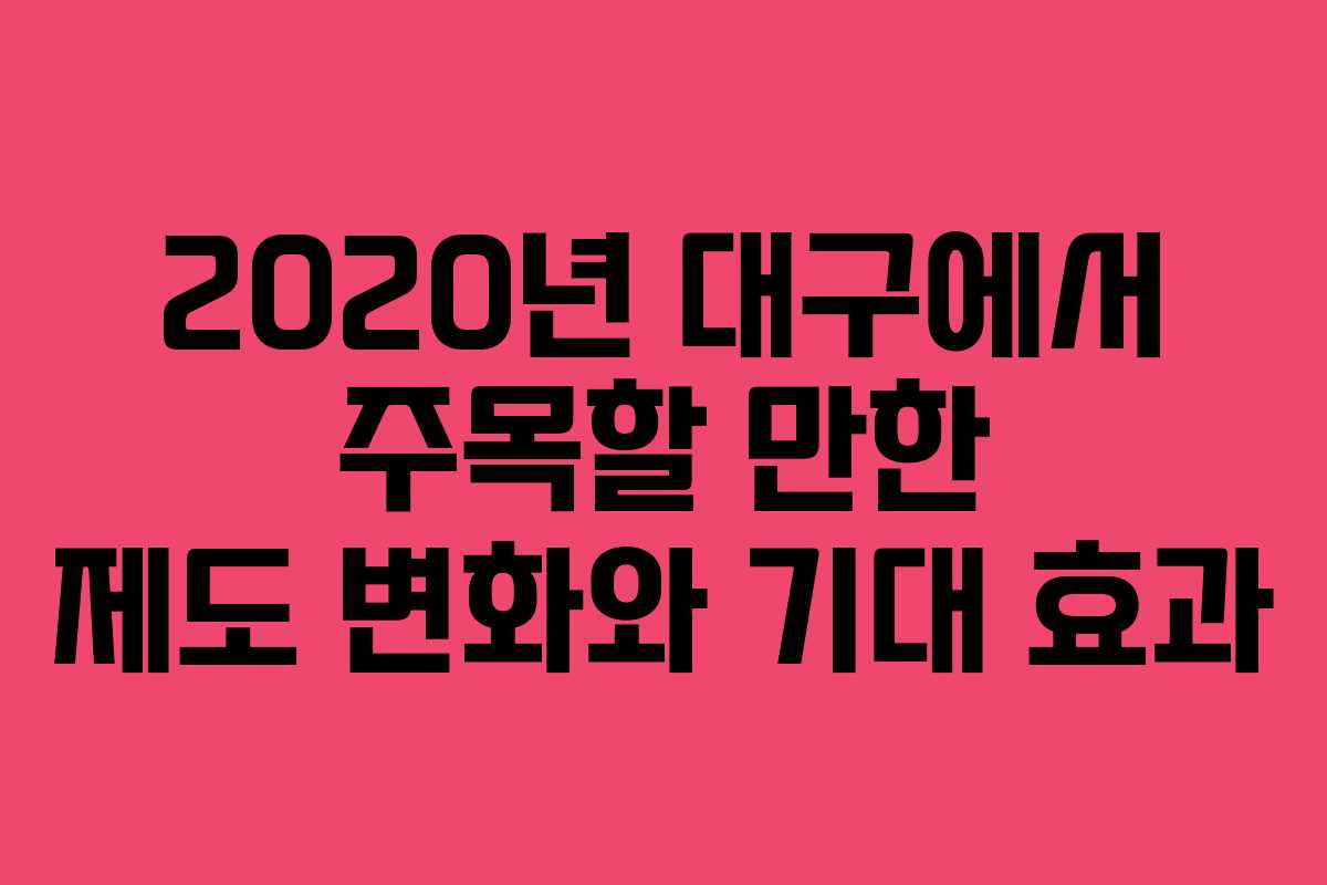 2020년 대구에서 주목할 만한 제도 변화와 기대 효과