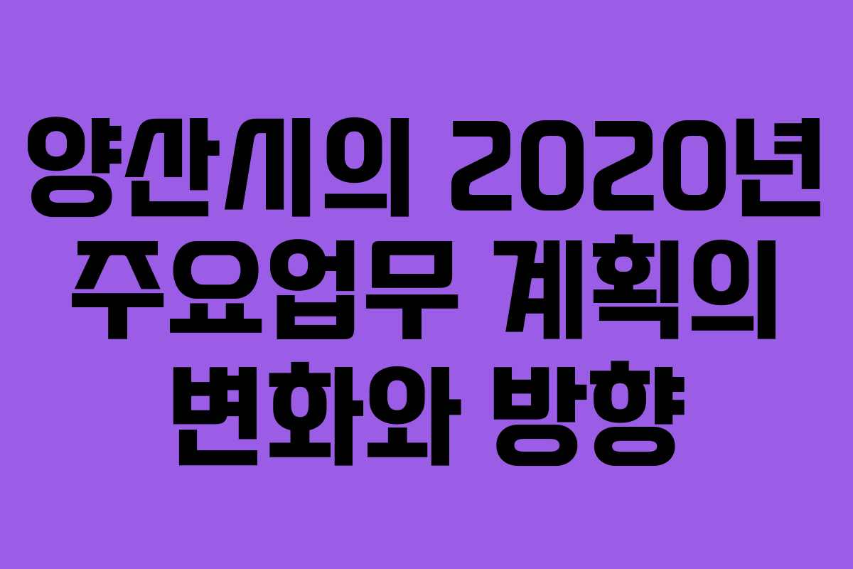 양산시의 2020년 주요업무 계획의 변화와 방향