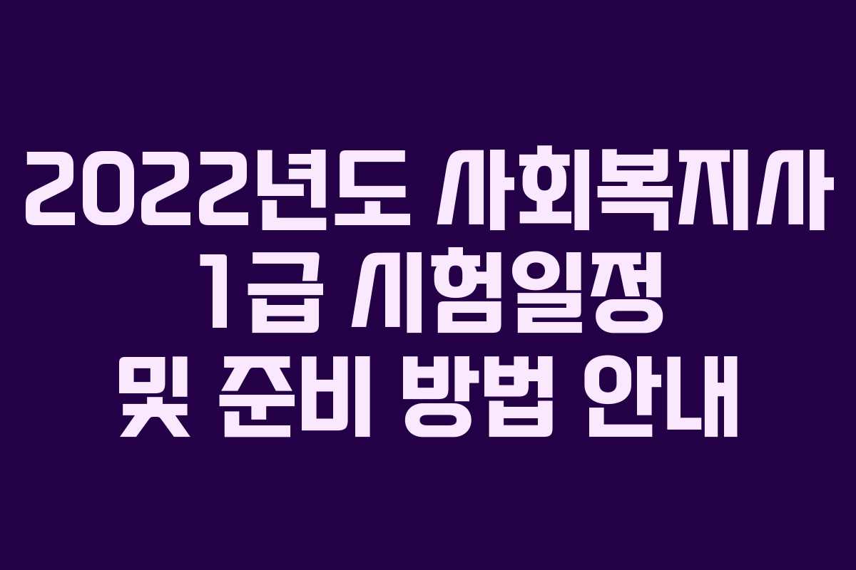 2022년도 사회복지사 1급 시험일정 및 준비 방법 안내