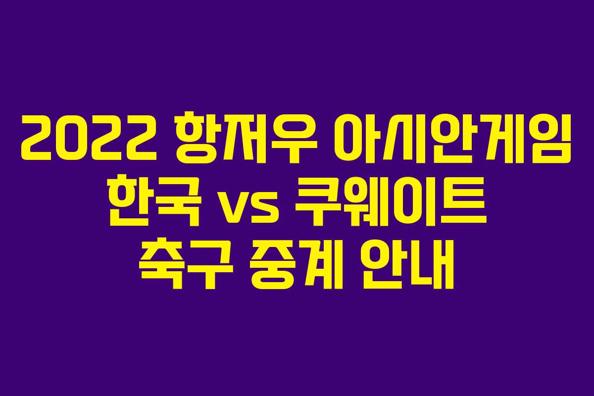 2022 항저우 아시안게임 한국 vs 쿠웨이트 축구 중계 안내