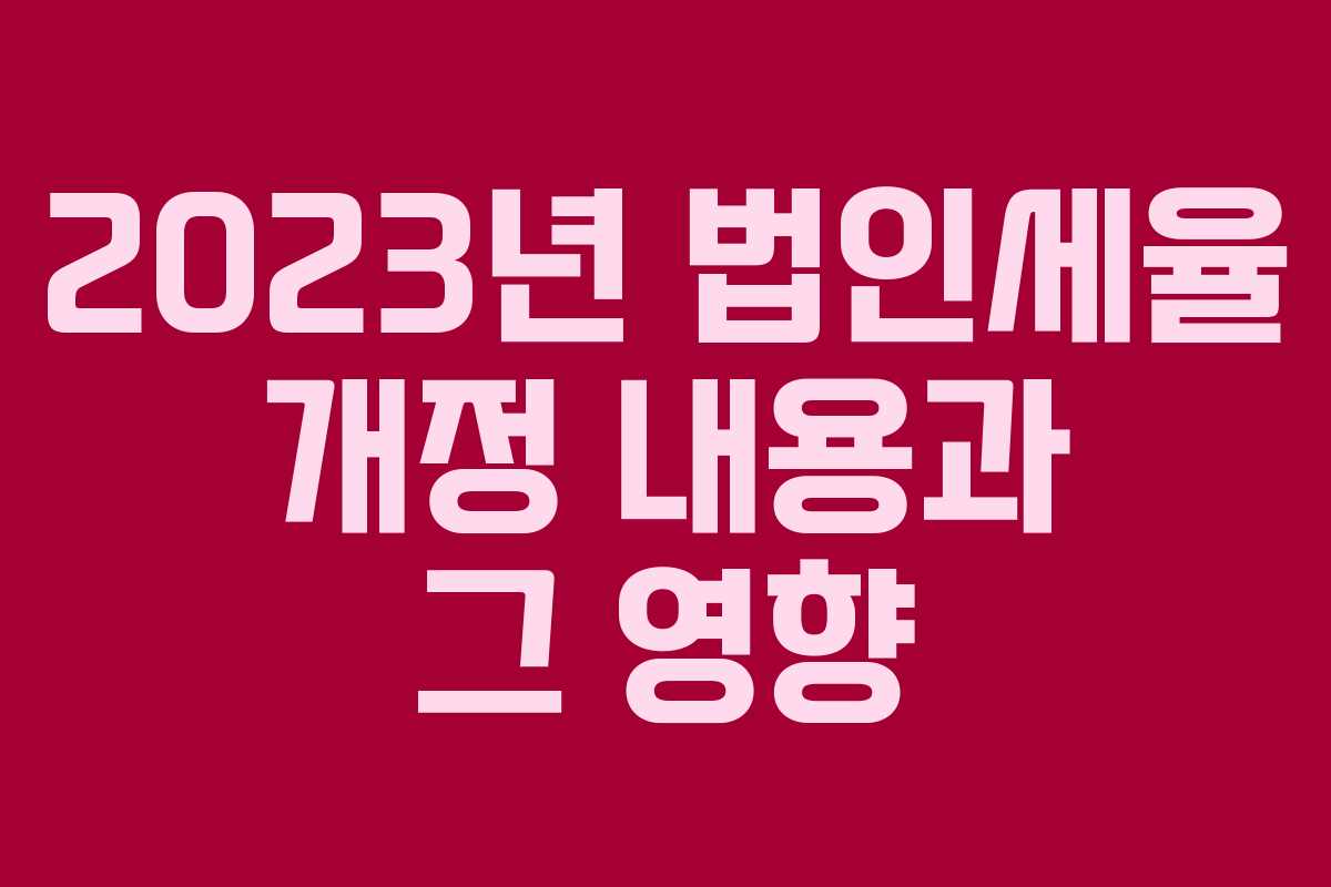 2023년 법인세율 개정 내용과 그 영향