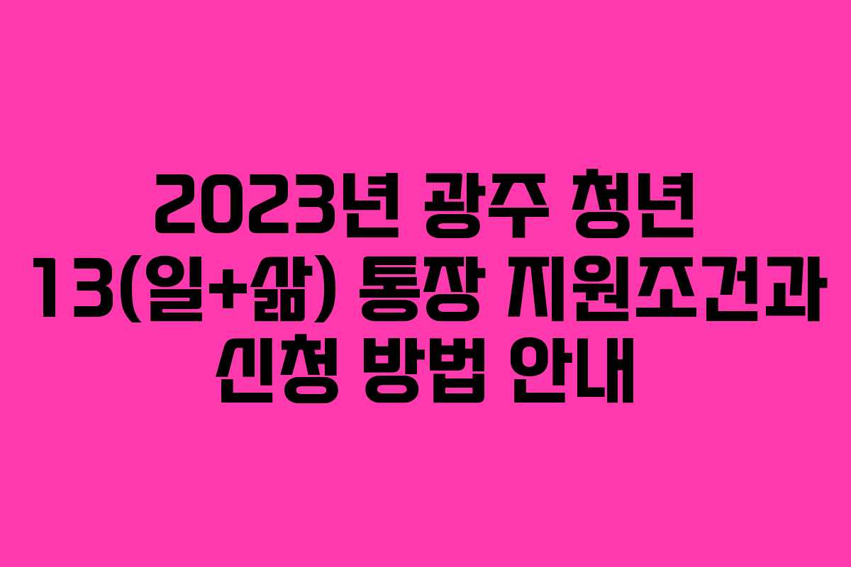 2023년 광주 청년 13(일+삶) 통장 지원조건과 신청 방법 안내