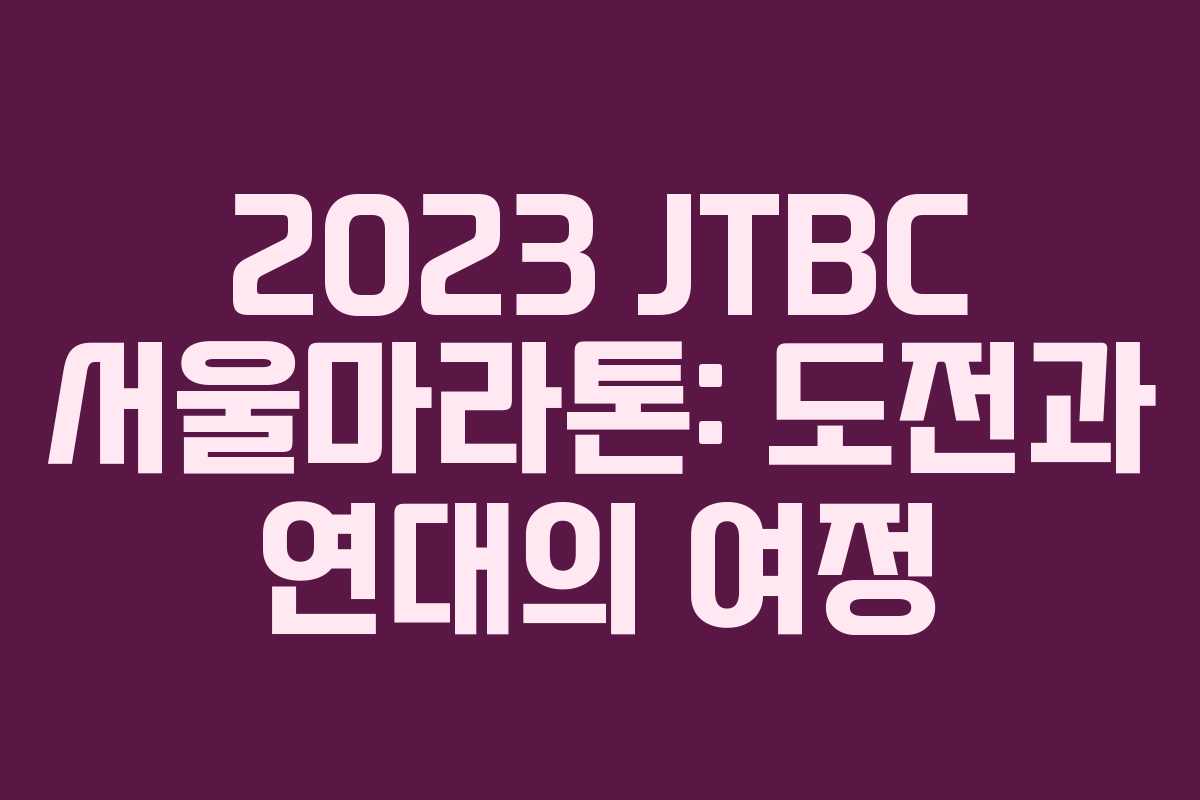 2023 JTBC 서울마라톤: 도전과 연대의 여정