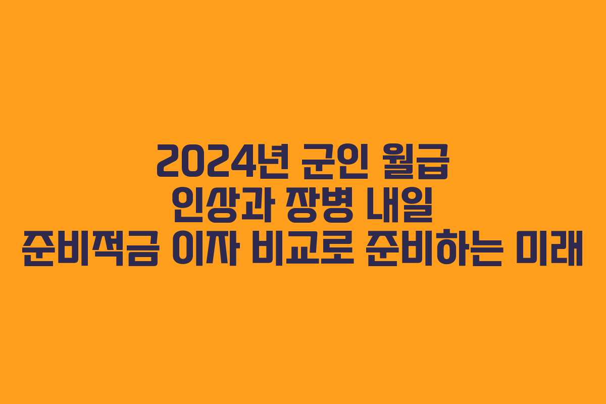 2024년 군인 월급 인상과 장병 내일 준비적금 이자 비교로 준비하는 미래