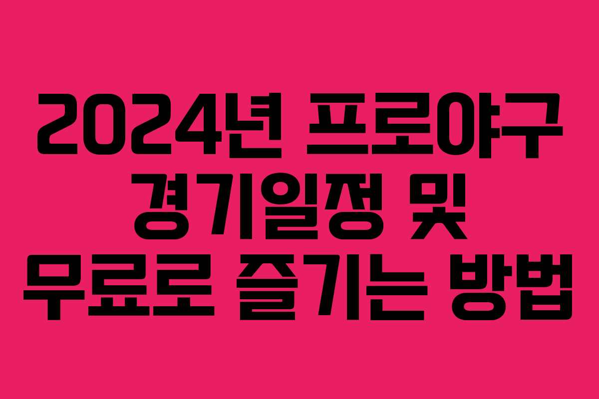 2024년 프로야구 경기일정 및 무료로 즐기는 방법