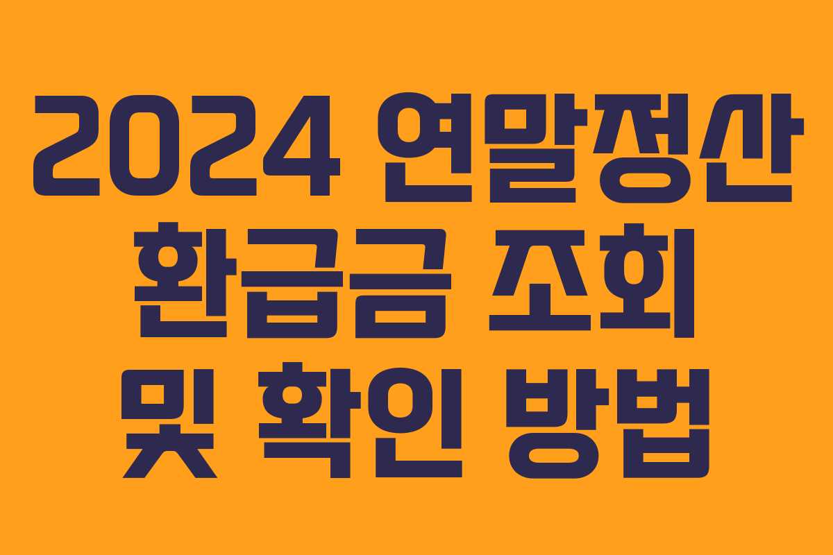 2024 연말정산 환급금 조회 및 확인 방법